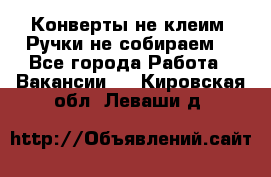 Конверты не клеим! Ручки не собираем! - Все города Работа » Вакансии   . Кировская обл.,Леваши д.